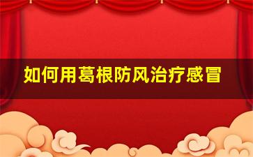 如何用葛根防风治疗感冒