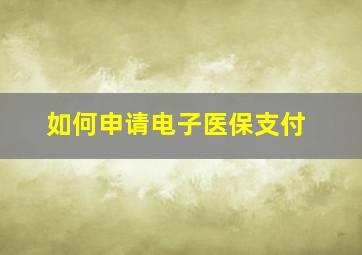 如何申请电子医保支付