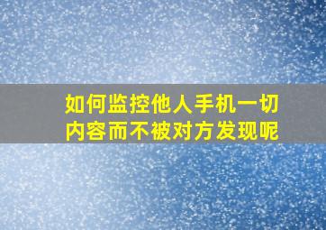 如何监控他人手机一切内容而不被对方发现呢