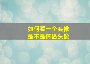 如何看一个头像是不是情侣头像