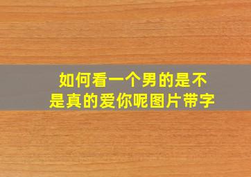 如何看一个男的是不是真的爱你呢图片带字