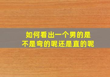 如何看出一个男的是不是弯的呢还是直的呢