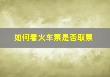 如何看火车票是否取票