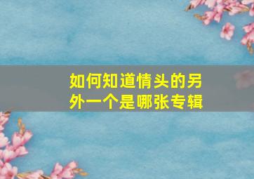 如何知道情头的另外一个是哪张专辑