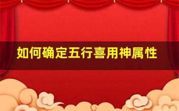 如何确定五行喜用神属性