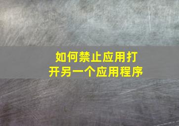 如何禁止应用打开另一个应用程序