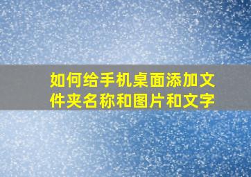 如何给手机桌面添加文件夹名称和图片和文字