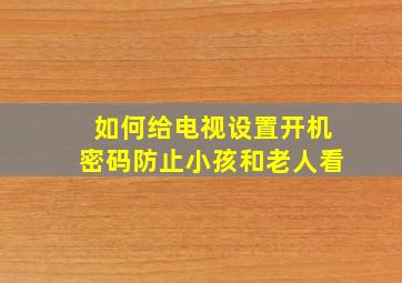 如何给电视设置开机密码防止小孩和老人看