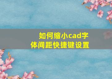 如何缩小cad字体间距快捷键设置