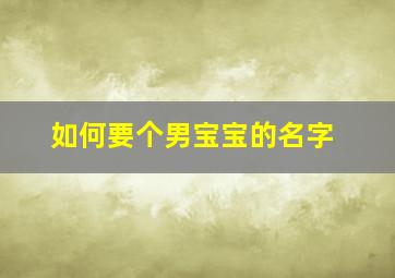 如何要个男宝宝的名字