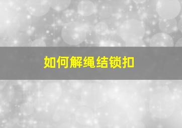 如何解绳结锁扣