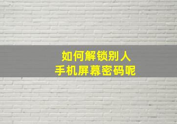 如何解锁别人手机屏幕密码呢