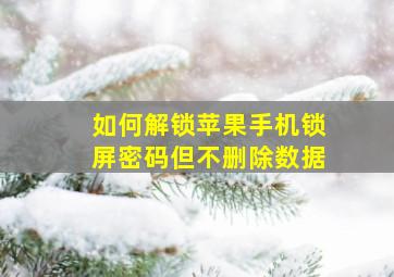 如何解锁苹果手机锁屏密码但不删除数据