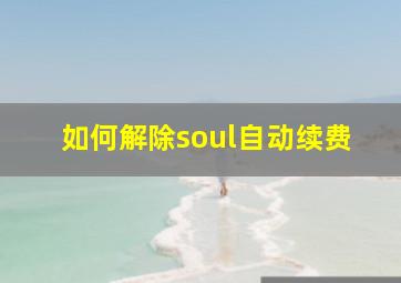 如何解除soul自动续费