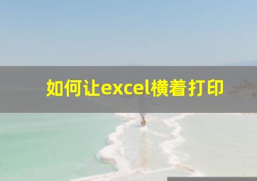 如何让excel横着打印