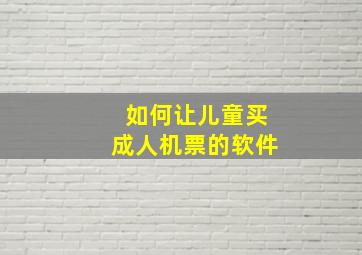 如何让儿童买成人机票的软件