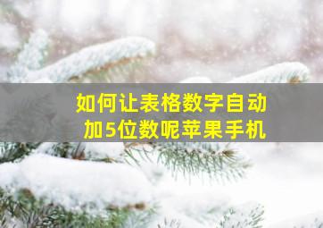 如何让表格数字自动加5位数呢苹果手机