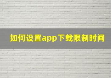 如何设置app下载限制时间