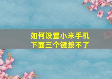 如何设置小米手机下面三个键按不了