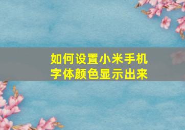 如何设置小米手机字体颜色显示出来