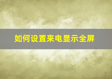 如何设置来电显示全屏