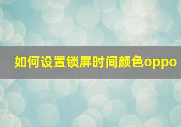 如何设置锁屏时间颜色oppo