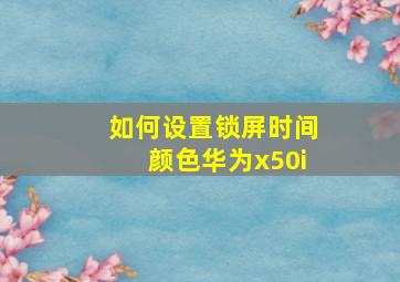 如何设置锁屏时间颜色华为x50i