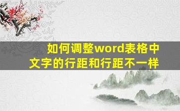 如何调整word表格中文字的行距和行距不一样