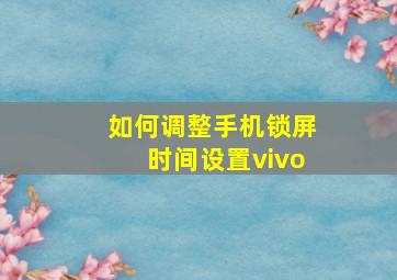 如何调整手机锁屏时间设置vivo