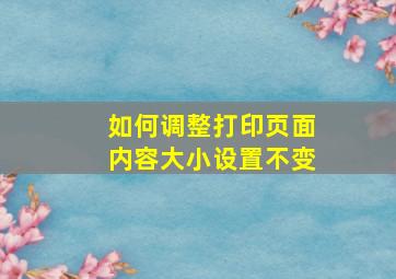 如何调整打印页面内容大小设置不变