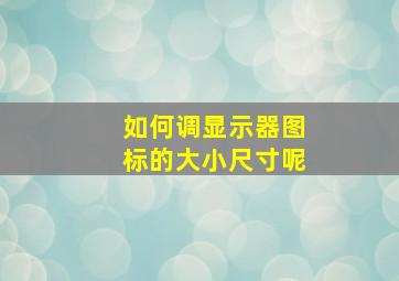 如何调显示器图标的大小尺寸呢