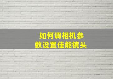 如何调相机参数设置佳能镜头