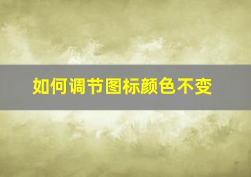 如何调节图标颜色不变