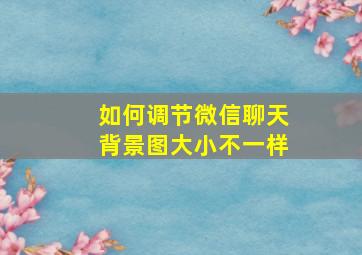 如何调节微信聊天背景图大小不一样