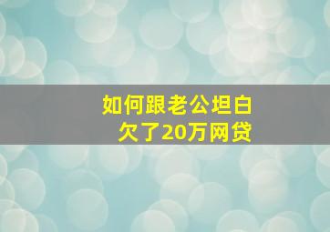 如何跟老公坦白欠了20万网贷