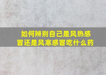 如何辨别自己是风热感冒还是风寒感冒吃什么药