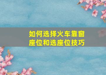 如何选择火车靠窗座位和选座位技巧