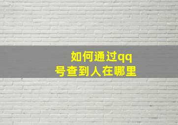 如何通过qq号查到人在哪里