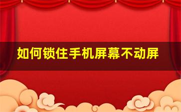 如何锁住手机屏幕不动屏