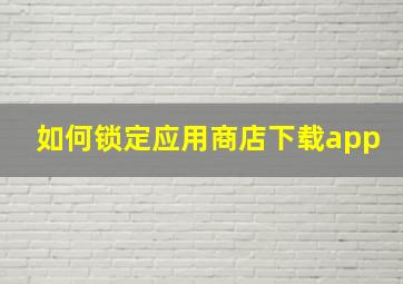 如何锁定应用商店下载app