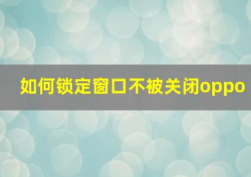 如何锁定窗口不被关闭oppo