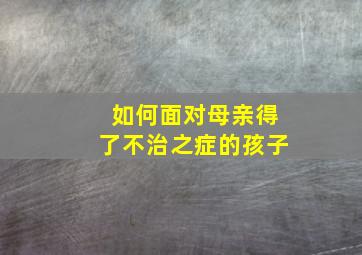 如何面对母亲得了不治之症的孩子