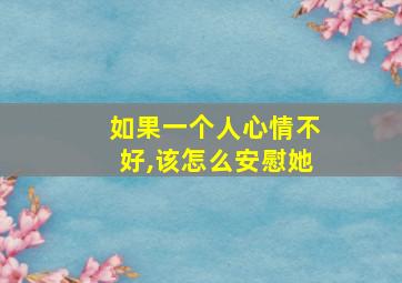 如果一个人心情不好,该怎么安慰她