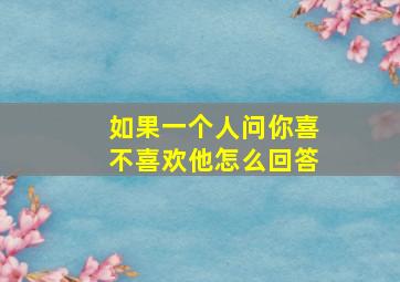 如果一个人问你喜不喜欢他怎么回答