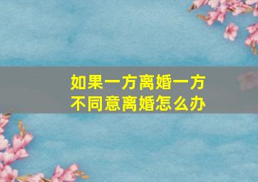 如果一方离婚一方不同意离婚怎么办