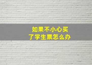 如果不小心买了学生票怎么办