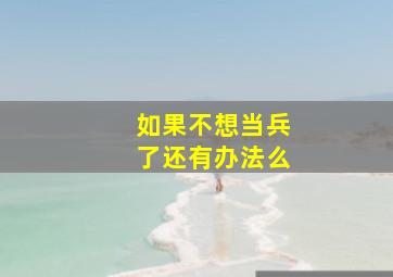 如果不想当兵了还有办法么