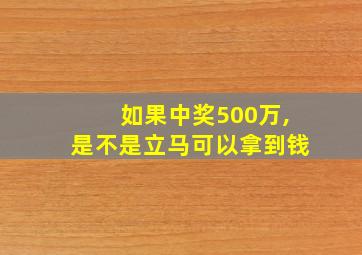 如果中奖500万,是不是立马可以拿到钱