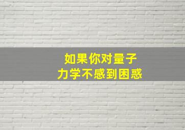 如果你对量子力学不感到困惑