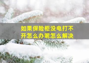 如果保险柜没电打不开怎么办呢怎么解决